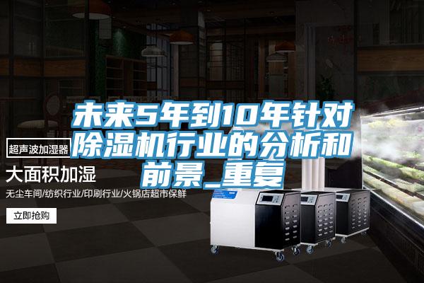 未來(lái)5年到10年針對除濕機行業(yè)的分析和前景_重復