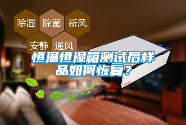 恒溫恒濕箱測試后樣品如何恢復？