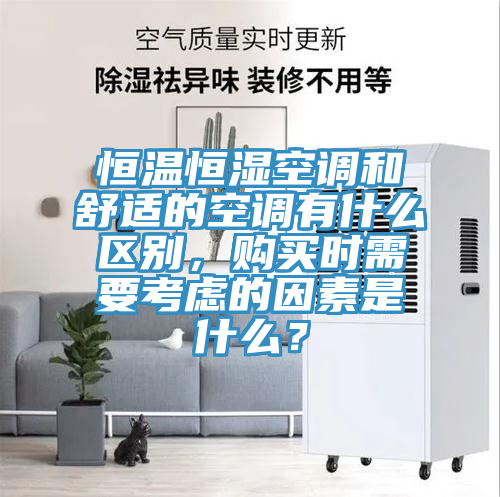 恒溫恒濕空調和舒適的空調有什么區別，購買(mǎi)時(shí)需要考慮的因素是什么？