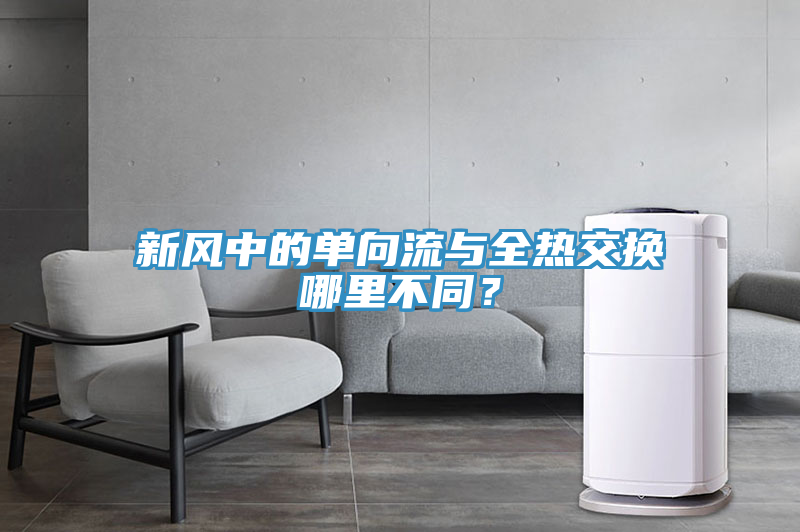 新風(fēng)中的單向流與全熱交換哪里不同？