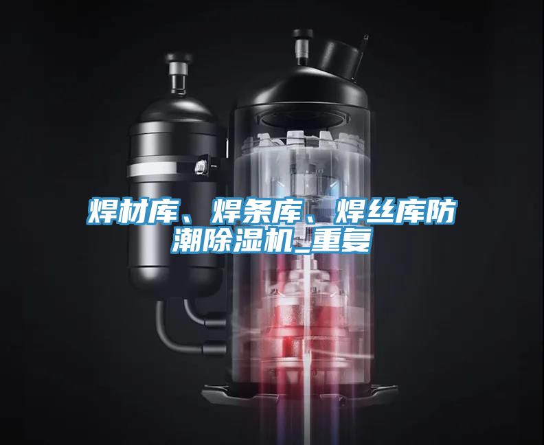 焊材庫、焊條庫、焊絲庫防潮除濕機_重復
