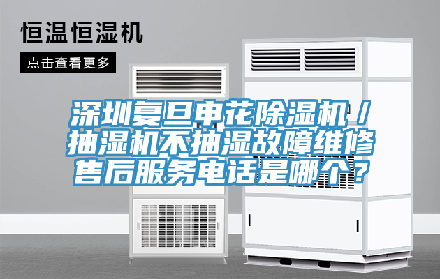 深圳復旦申花除濕機／抽濕機不抽濕故障維修售后服務(wù)電話(huà)是哪個(gè)？