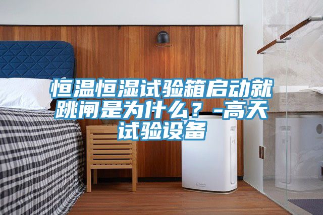 恒溫恒濕試驗箱啟動(dòng)就跳閘是為什么？-高天試驗設備