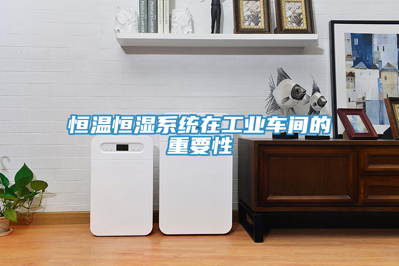 恒溫恒濕系統在工業(yè)車(chē)間的重要性