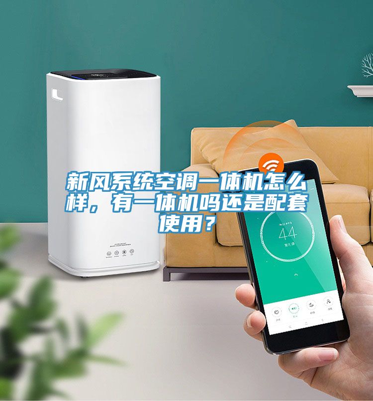 新風(fēng)系統空調一體機怎么樣，有一體機嗎還是配套使用？