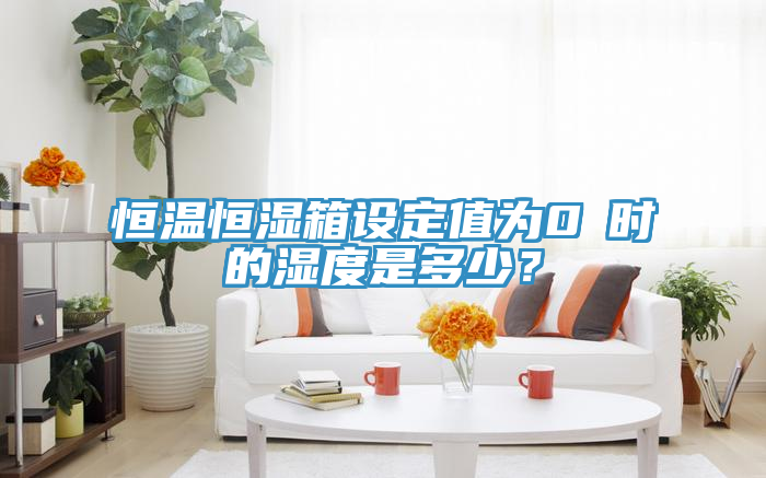 恒溫恒濕箱設定值為0℃時(shí)的濕度是多少？