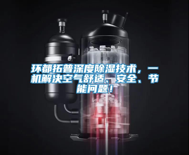 環(huán)都拓普深度除濕技術(shù)，一機解決空氣舒適、安全、節能問(wèn)題！