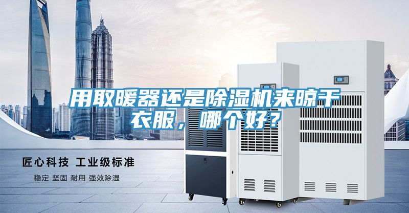 用取暖器還是除濕機來(lái)晾干衣服，哪個(gè)好？