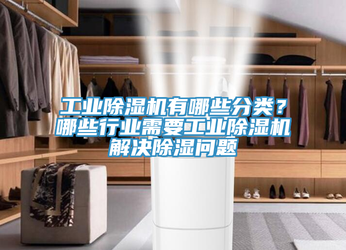 工業(yè)除濕機有哪些分類(lèi)？哪些行業(yè)需要工業(yè)除濕機解決除濕問(wèn)題