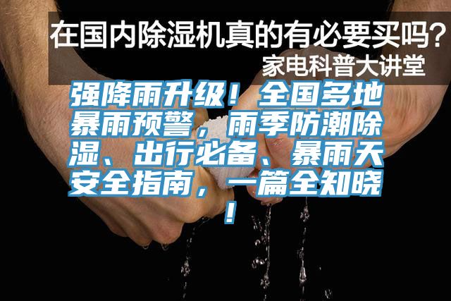 強降雨升級！全國多地暴雨預警，雨季防潮除濕、出行必備、暴雨天安全指南，一篇全知曉！