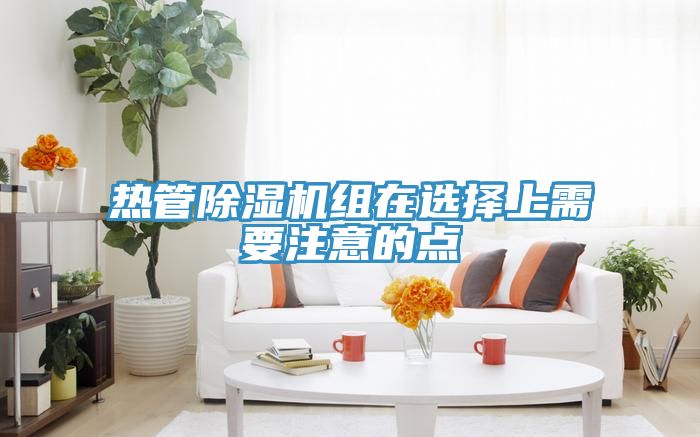 熱管除濕機組在選擇上需要注意的點(diǎn)
