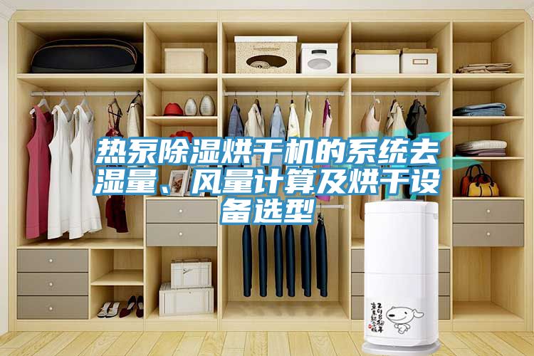 熱泵除濕烘干機的系統去濕量、風(fēng)量計算及烘干設備選型