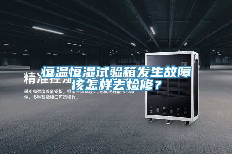 恒溫恒濕試驗箱發(fā)生故障該怎樣去檢修？