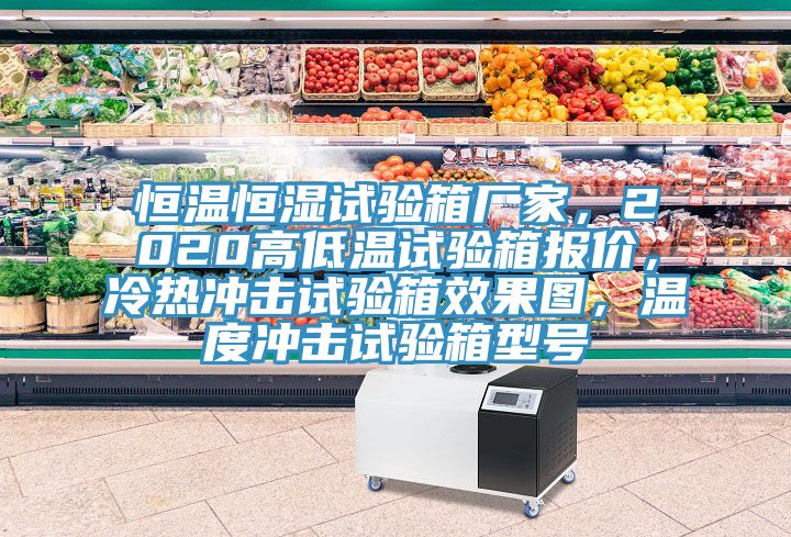 恒溫恒濕試驗箱廠(chǎng)家，2020高低溫試驗箱報價(jià)，冷熱沖擊試驗箱效果圖，溫度沖擊試驗箱型號