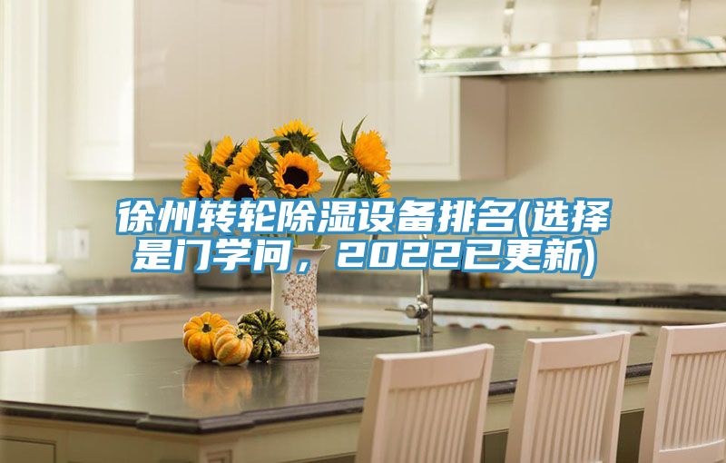 徐州轉輪除濕設備排名(選擇是門(mén)學(xué)問(wèn)，2022已更新)