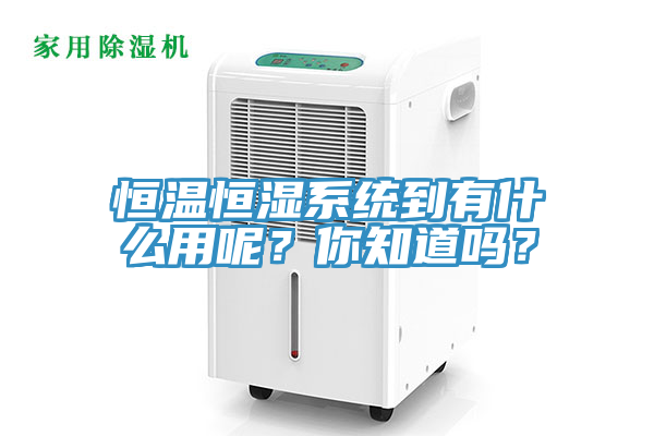 恒溫恒濕系統到有什么用呢？你知道嗎？
