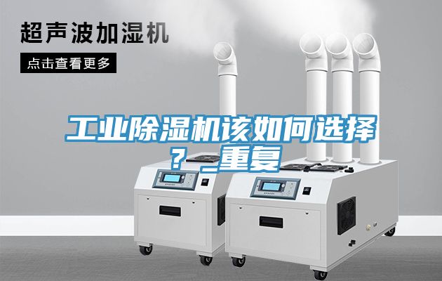 工業(yè)除濕機該如何選擇？_重復
