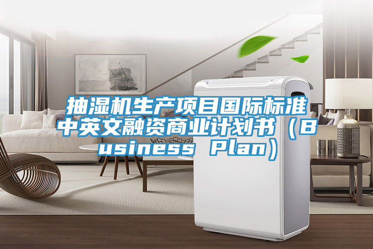 抽濕機生產(chǎn)項目國際標準中英文融資商業(yè)計劃書(shū)（Business Plan）