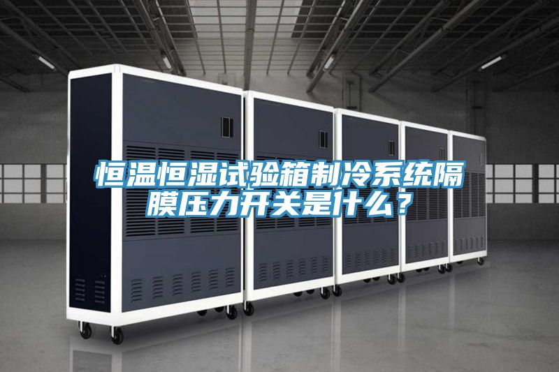 恒溫恒濕試驗箱制冷系統隔膜壓力開(kāi)關(guān)是什么？