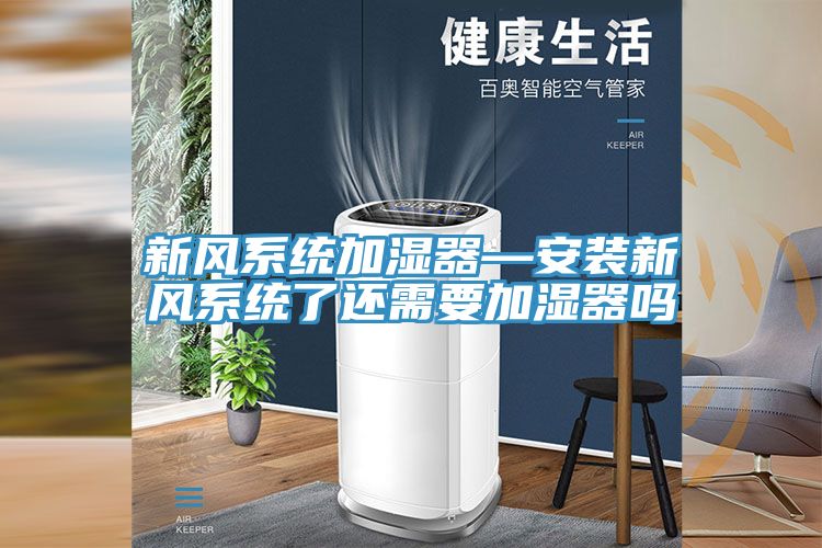 新風(fēng)系統加濕器—安裝新風(fēng)系統了還需要加濕器嗎