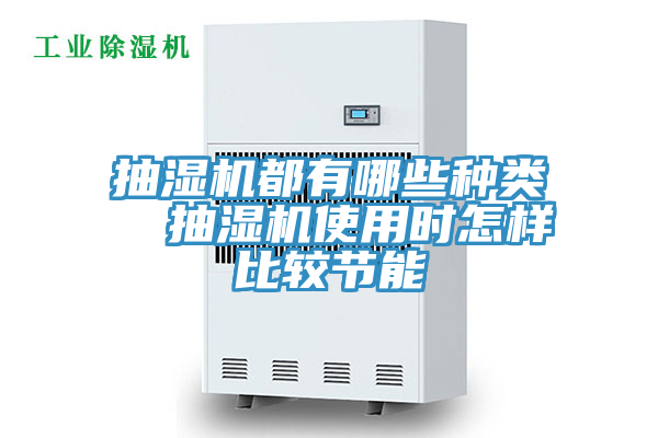 抽濕機都有哪些種類(lèi)  抽濕機使用時(shí)怎樣比較節能