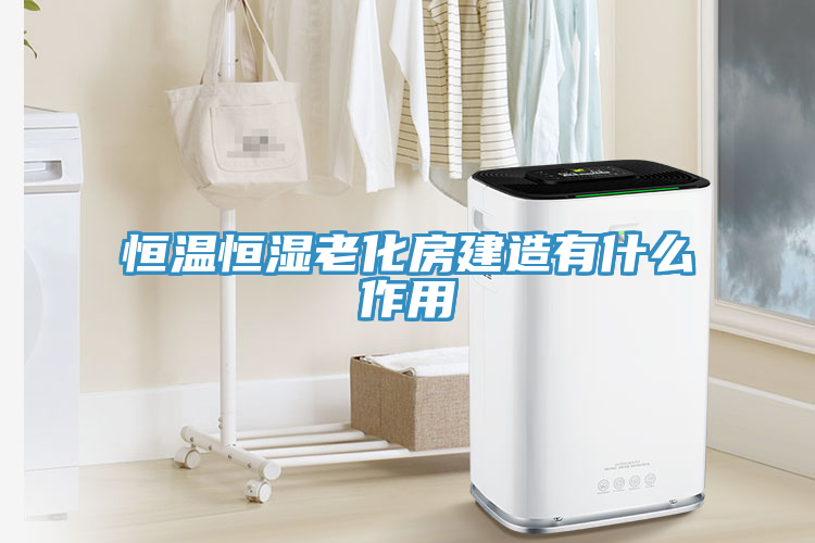 恒溫恒濕老化房建造有什么作用