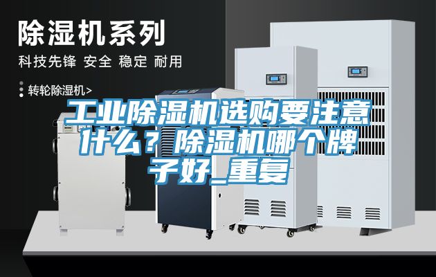 工業(yè)除濕機選購要注意什么？除濕機哪個(gè)牌子好_重復