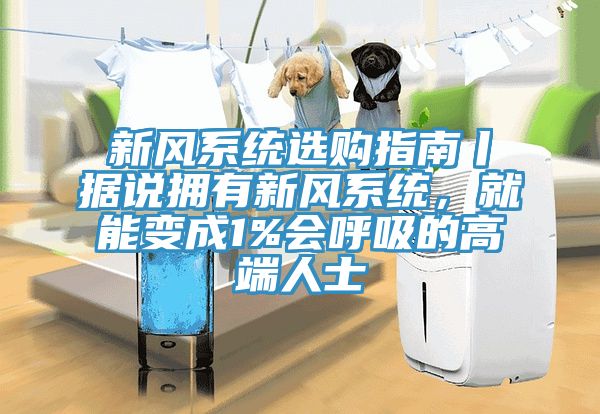 新風(fēng)系統選購指南丨據說(shuō)擁有新風(fēng)系統，就能變成1%會(huì )呼吸的高端人士