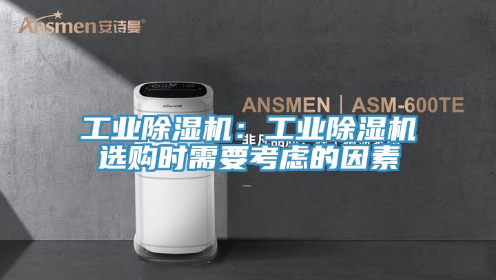 工業(yè)除濕機：工業(yè)除濕機選購時(shí)需要考慮的因素