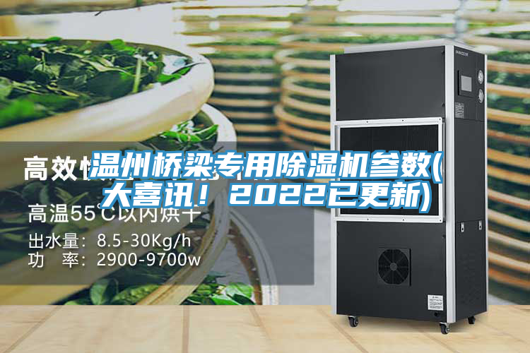 溫州橋梁專(zhuān)用除濕機參數(大喜訊！2022已更新)