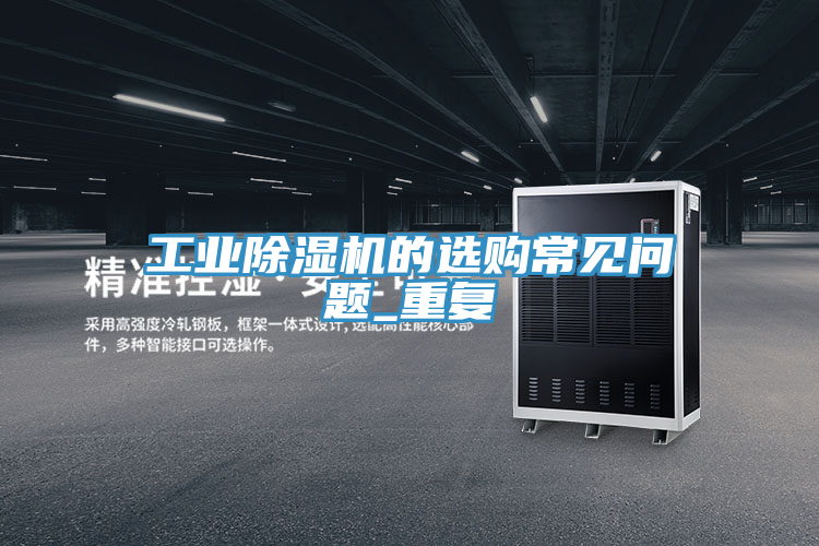 工業(yè)除濕機的選購常見(jiàn)問(wèn)題_重復
