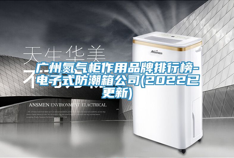 廣州氮氣柜作用品牌排行榜-電子式防潮箱公司(2022已更新)