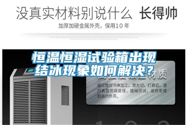 恒溫恒濕試驗箱出現結冰現象如何解決？