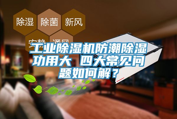 工業(yè)除濕機防潮除濕功用大 四大常見(jiàn)問(wèn)題如何解？
