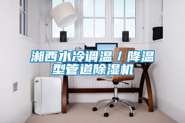湘西水冷調溫／降溫型管道除濕機