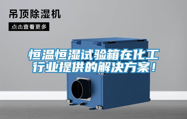 恒溫恒濕試驗箱在化工行業(yè)提供的解決方案！