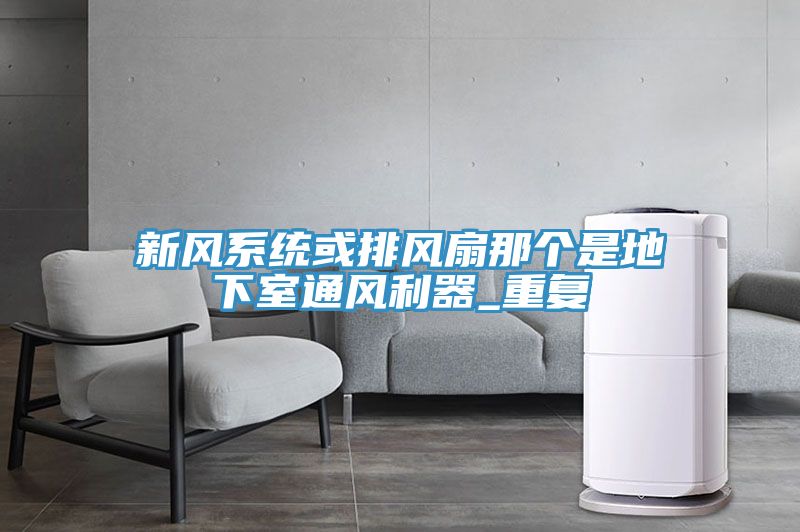 新風(fēng)系統或排風(fēng)扇那個(gè)是地下室通風(fēng)利器_重復