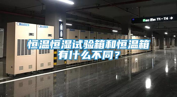 恒溫恒濕試驗箱和恒溫箱有什么不同？