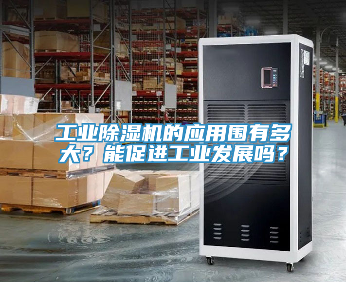 工業(yè)除濕機的應用圍有多大？能促進(jìn)工業(yè)發(fā)展嗎？