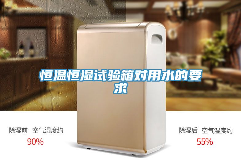 恒溫恒濕試驗箱對用水的要求