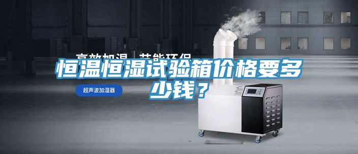 恒溫恒濕試驗箱價(jià)格要多少錢(qián)？