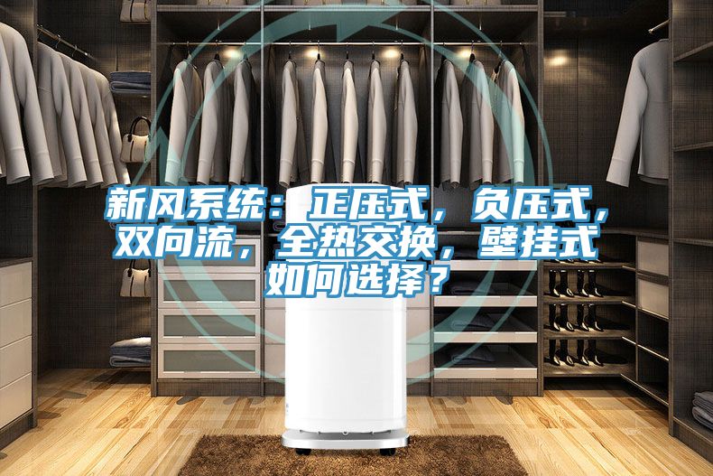 新風(fēng)系統：正壓式，負壓式，雙向流，全熱交換，壁掛式如何選擇？