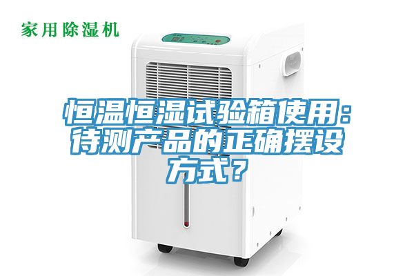 恒溫恒濕試驗箱使用：待測產(chǎn)品的正確擺設方式？