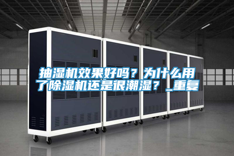 抽濕機效果好嗎？為什么用了除濕機還是很潮濕？_重復