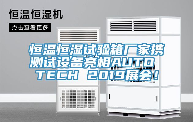 恒溫恒濕試驗箱廠(chǎng)家攜測試設備亮相AUTO TECH 2019展會(huì )！
