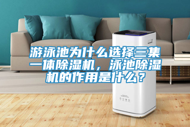游泳池為什么選擇三集一體除濕機，泳池除濕機的作用是什么？