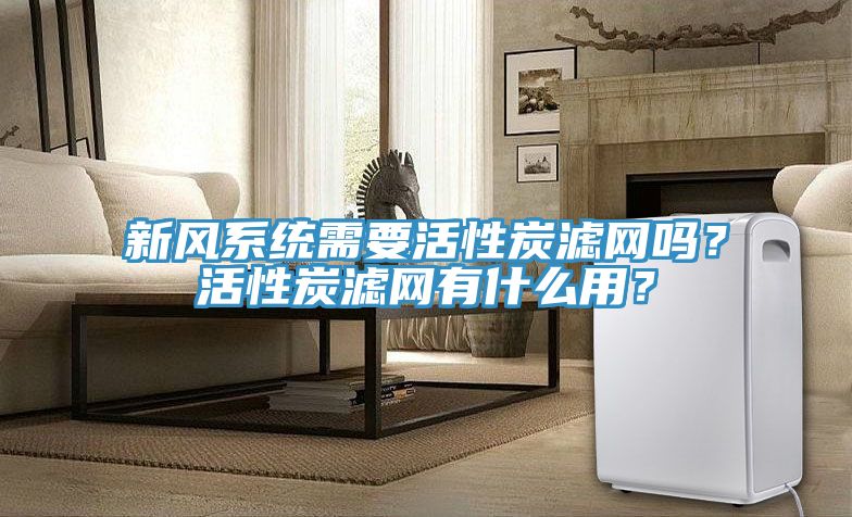 新風(fēng)系統需要活性炭濾網(wǎng)嗎？活性炭濾網(wǎng)有什么用？