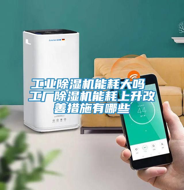 工業(yè)除濕機能耗大嗎 工廠(chǎng)除濕機能耗上升改善措施有哪些