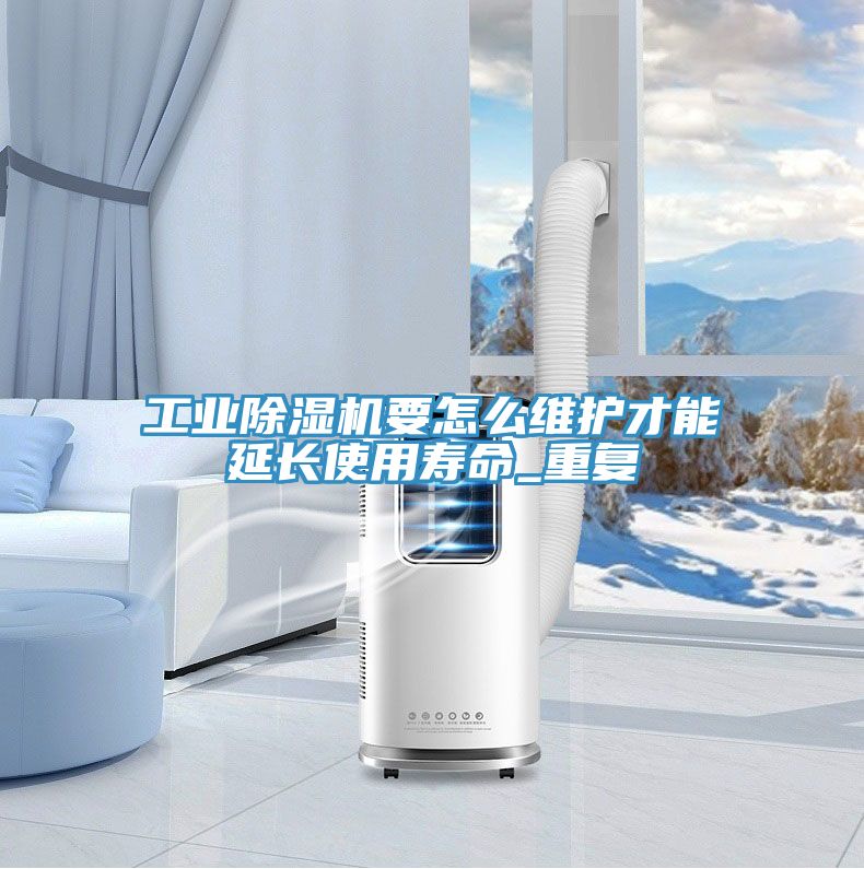 工業(yè)除濕機要怎么維護才能延長(cháng)使用壽命_重復