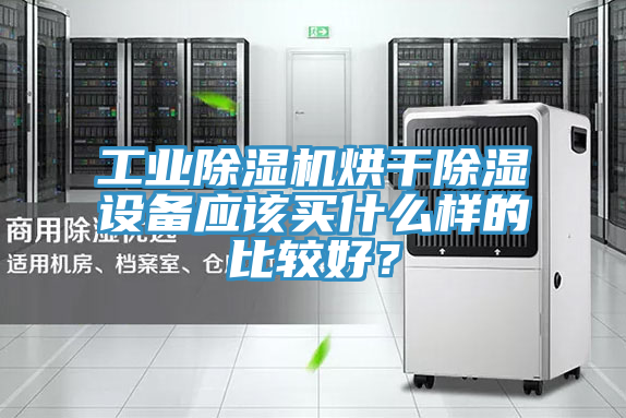工業(yè)除濕機烘干除濕設備應該買(mǎi)什么樣的比較好？